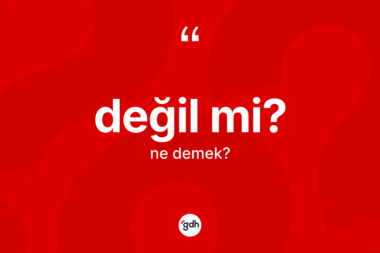 Değil mi? sözü nedir? Değil mi? ifadesinin TDK anlamı nedir?