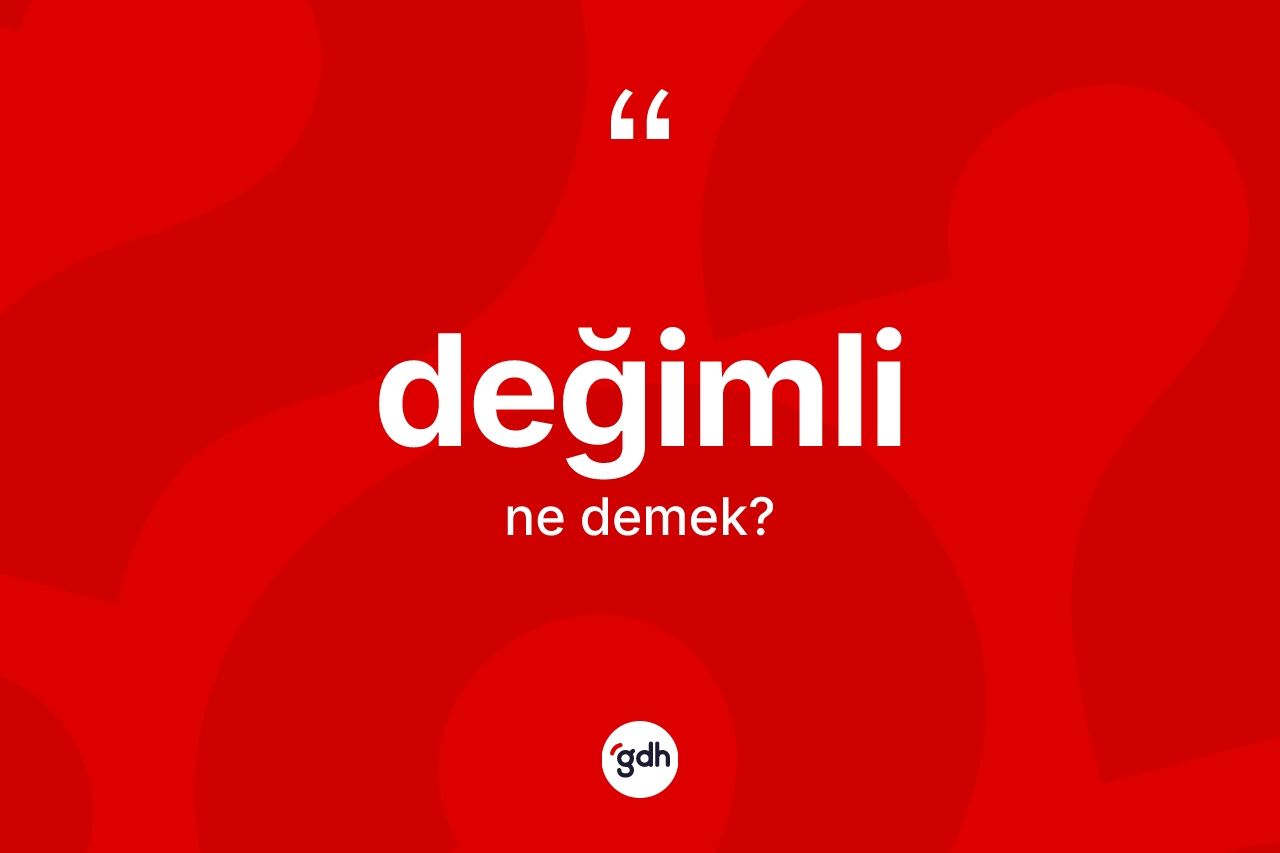 Değimli kelimesinin anlamı nedir? Değimlinin sözlükteki anlamı nedir?