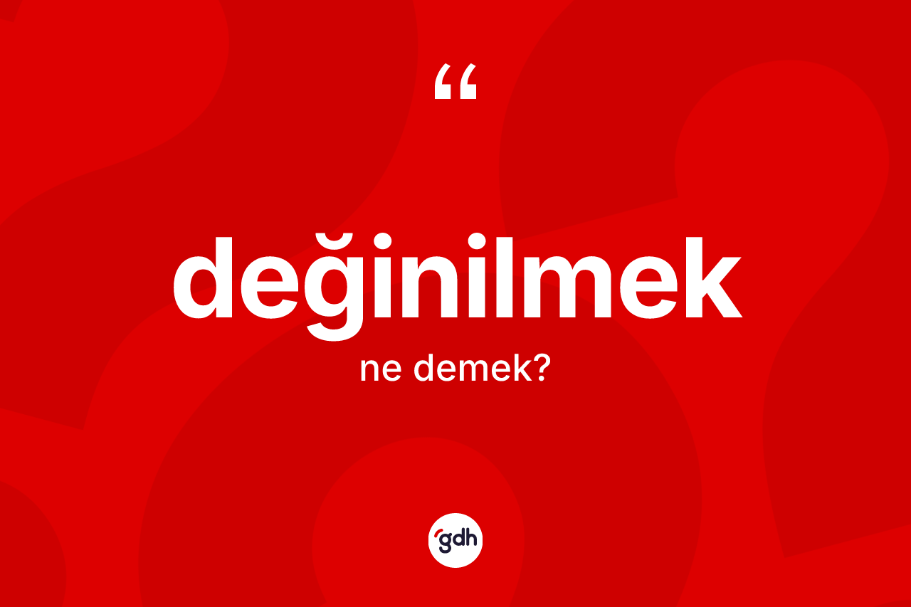 Değinilmek kelimesinin sözlükteki tanımı nedir? Değinilmeğin sözlükteki anlamı nedir?