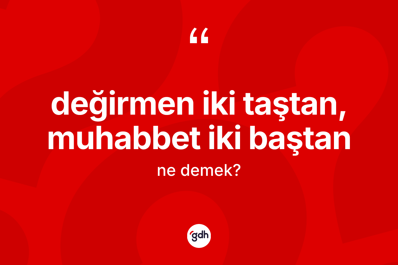 Değirmen iki taştan, muhabbet iki baştan ifadesinin anlamı nedir?