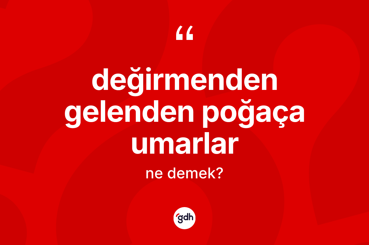 Değirmenden gelenden poğaça umarlar ifadesinin anlamı nedir?