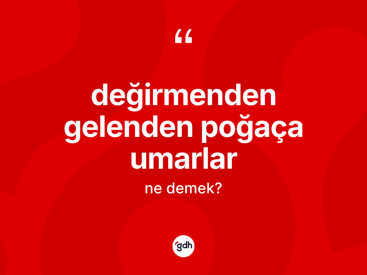 Değirmenden gelenden poğaça umarlar ifadesinin anlamı nedir? Değirmenden gelenden poğaça umarlar sözü hangi durumlarda kullanılır?