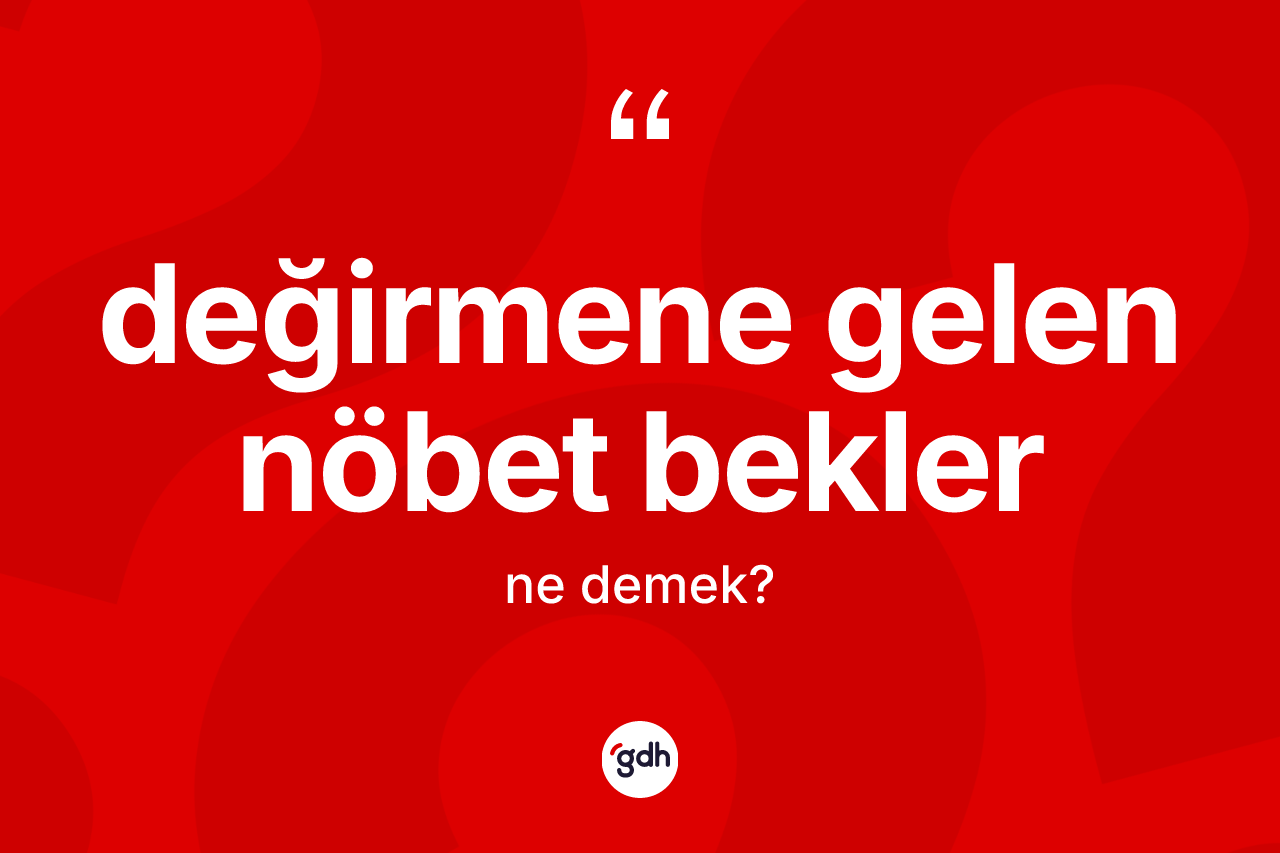 Değirmene gelen nöbet bekler sözü ne demektir?