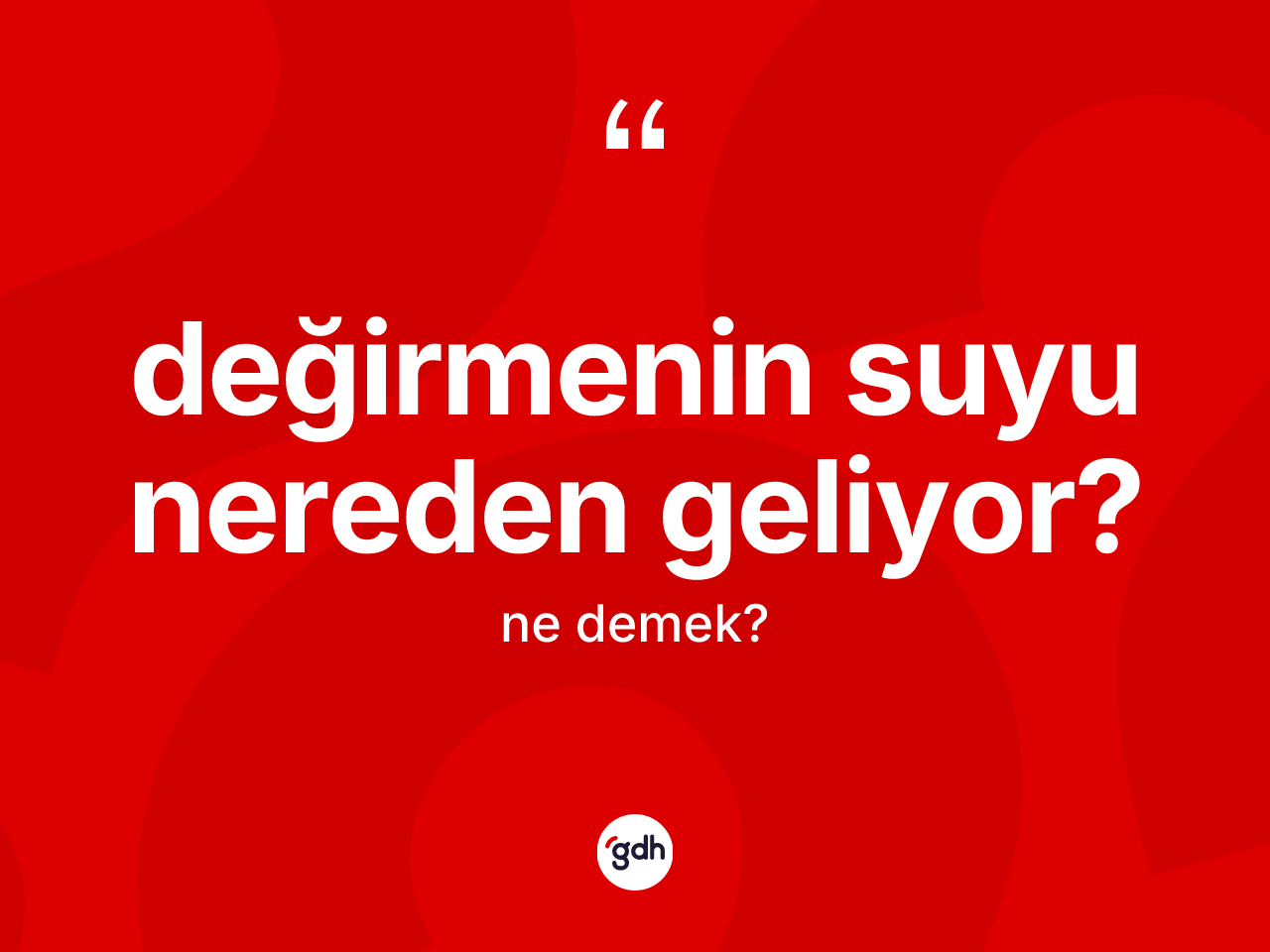 Değirmenin suyu nereden geliyor? ifadesinin anlamı nedir? Değirmenin suyu nereden geliyor? sözünün TDK'ya göre anlamı nedir?