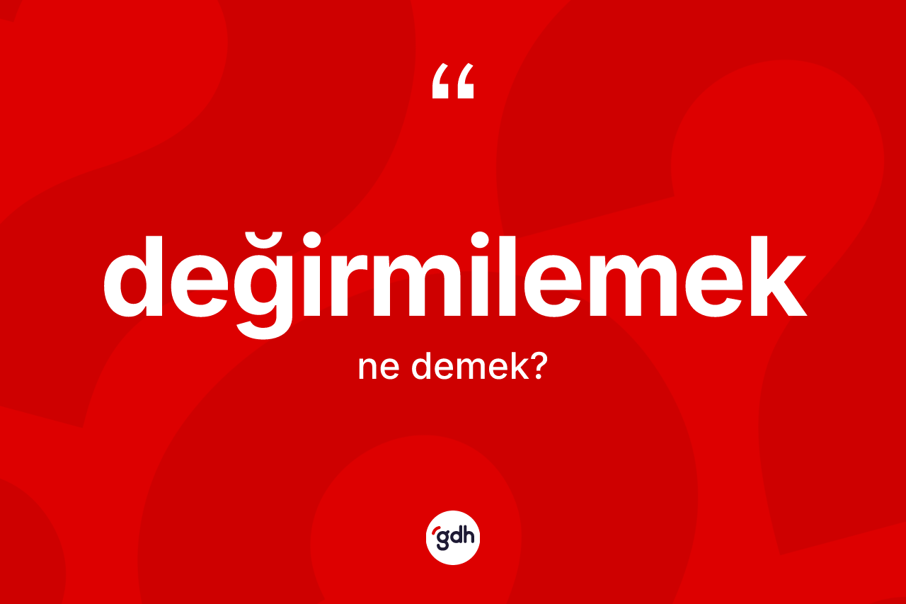 Değirmilemek kelimesi nedir? Değirmilemeğin TDK'ya göre anlamı nedir?