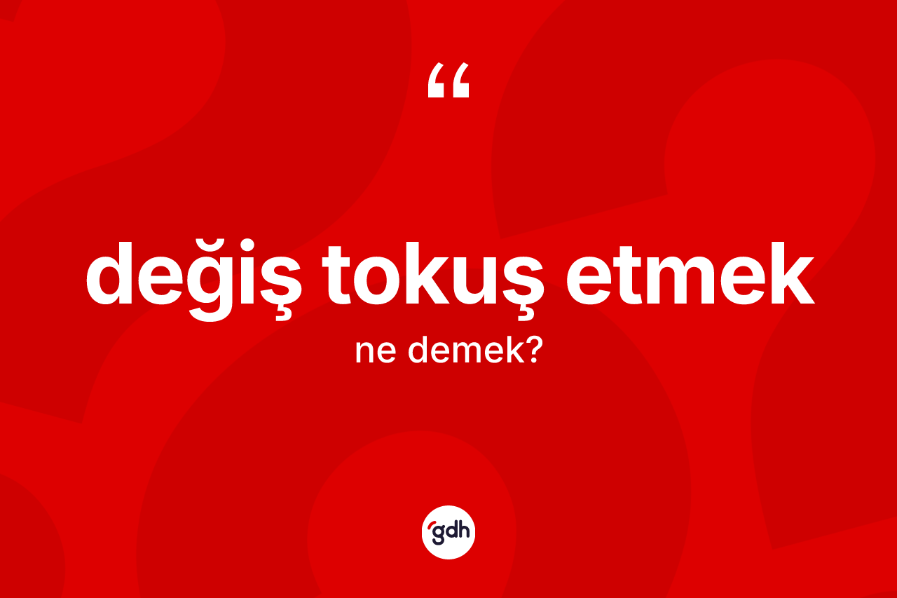 Değiş tokuş etmek ifadesinin tanımı nedir? Değiş tokuş etmek ifadesi nerede kullanılır?