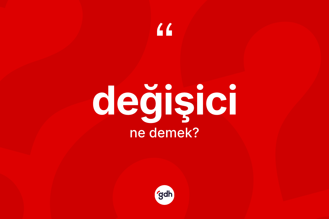 Değişici kelimesinin tanımı nedir? Değişici kelimesinin kaç farklı anlamı var?