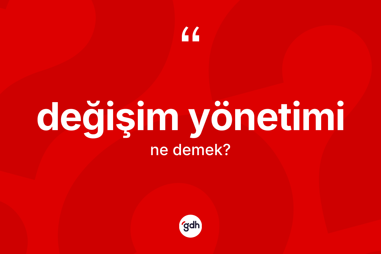 Değişim yönetimi kelimesinin sözlükteki tanımı nedir? Değişim yönetiminin TDK'ya göre anlamı nedir?