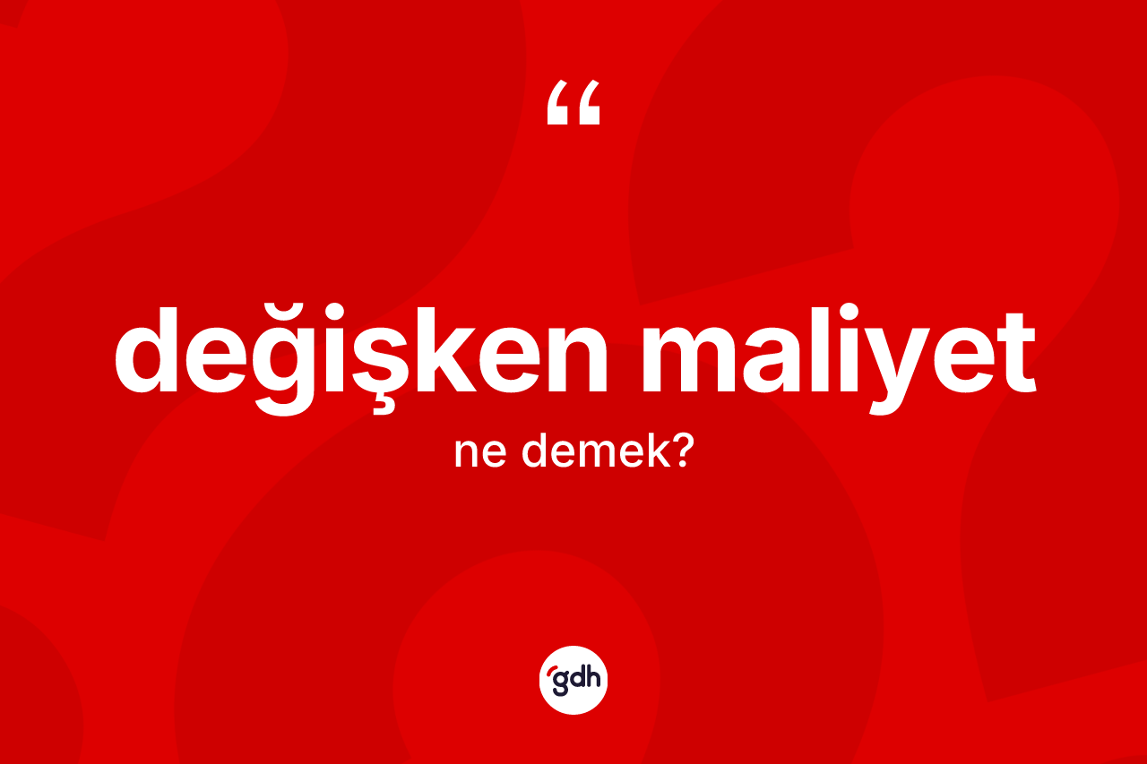 Değişken maliyet ne anlama gelir? Değişken maliyet kelimesinin özellikleri nelerdir?