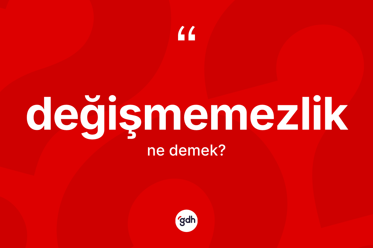 Değişmemezlik kelimesinin sözlükteki tanımı nedir? Değişmemezliğin TDK'ya göre anlamı nedir?