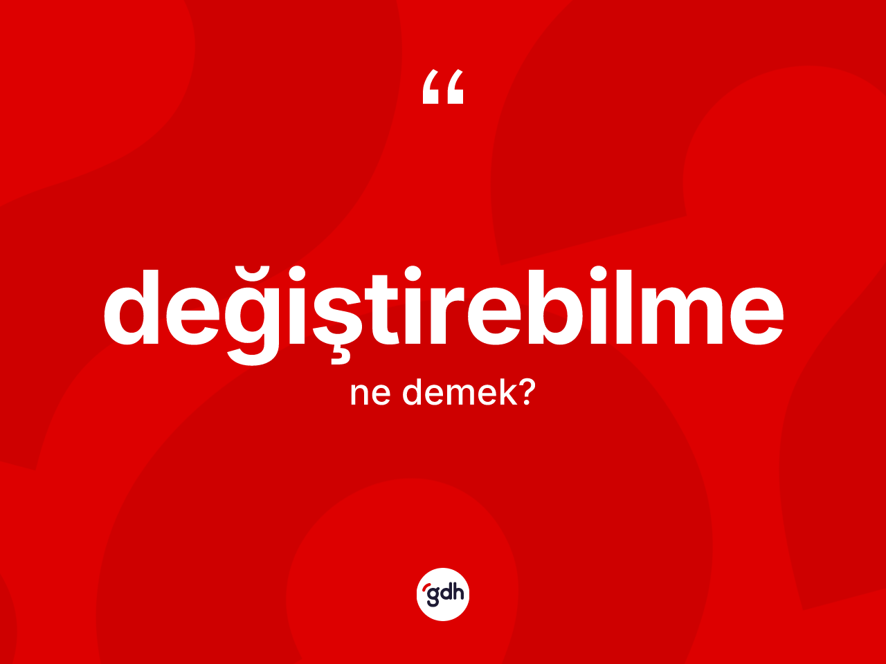 Değiştirebilme kelimesinin anlamı nedir? Değiştirebilme kelimesinin özellikleri nelerdir?