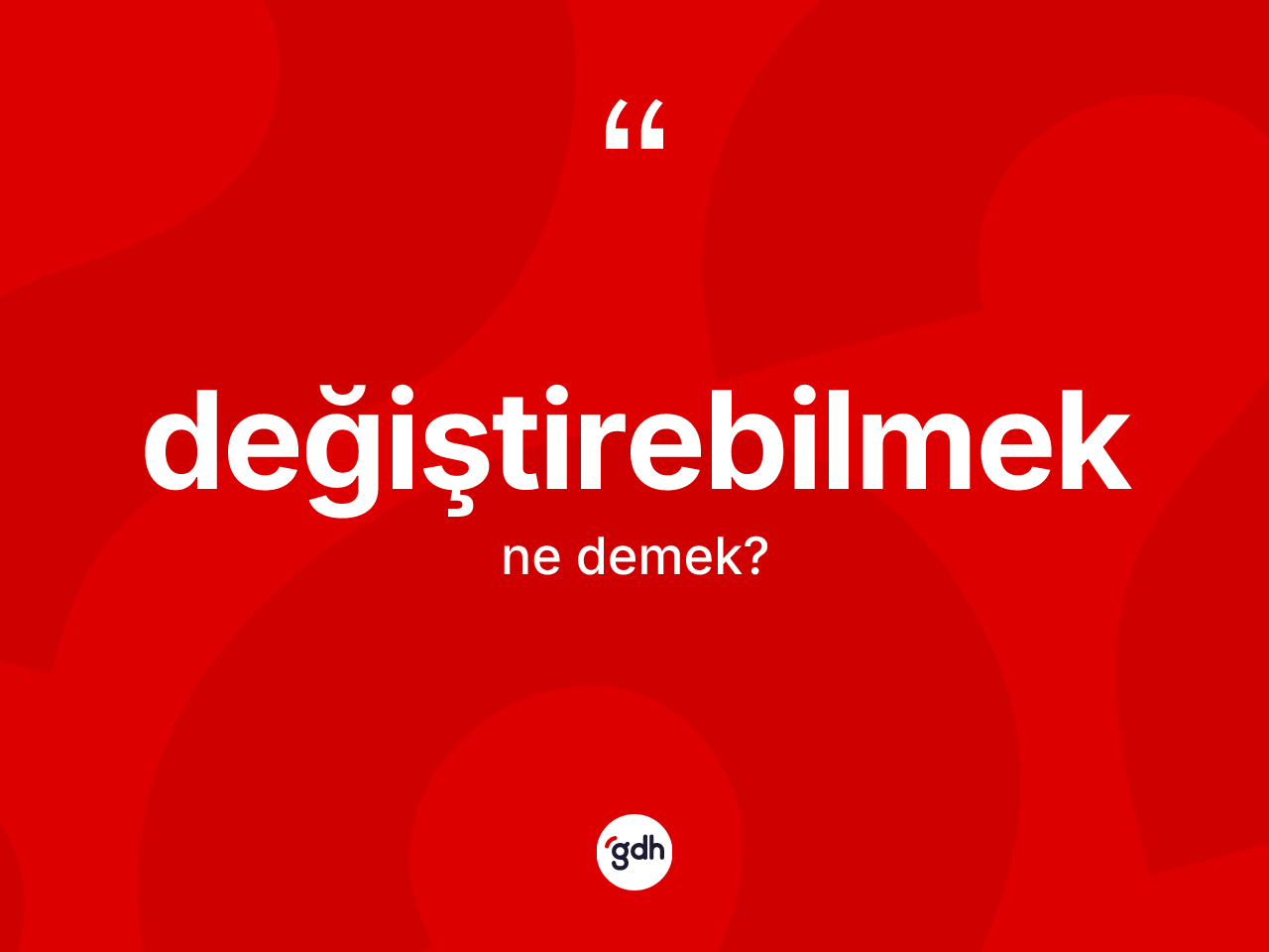 Değiştirebilmek kelimesi ne anlama gelir? Değiştirebilmeğin kısaca tanımı nedir?