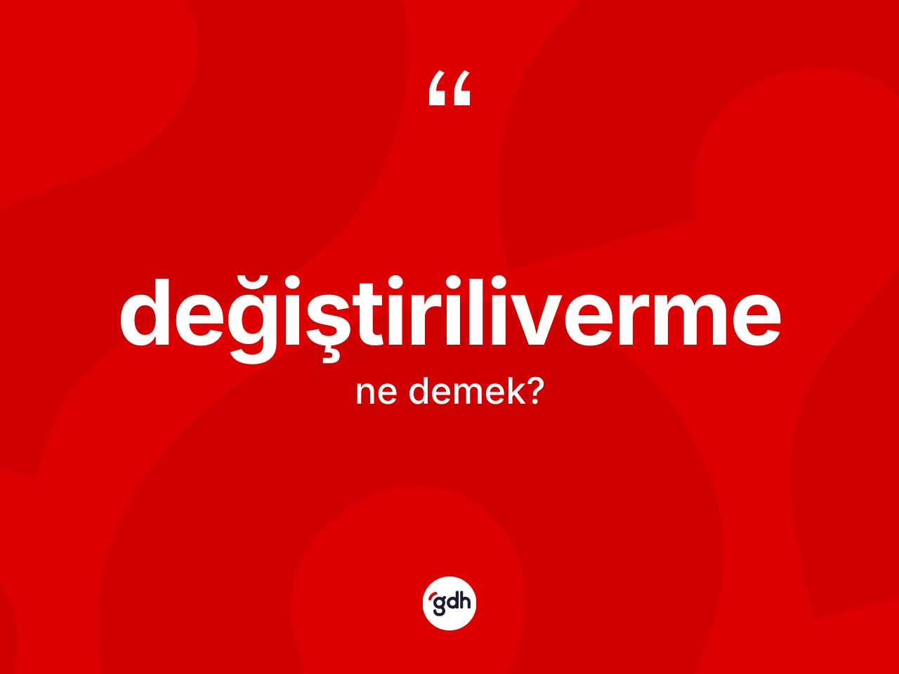 Değiştiriliverme ne anlama gelir? Değiştirilivermenin sözlükteki anlamı nedir?