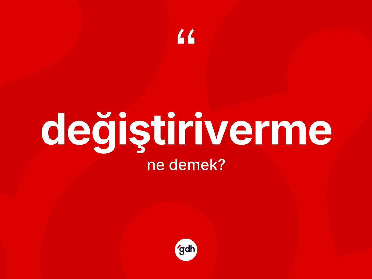 Değiştiriverme ne demek? Değiştirivermenin kısaca tanımı nedir?
