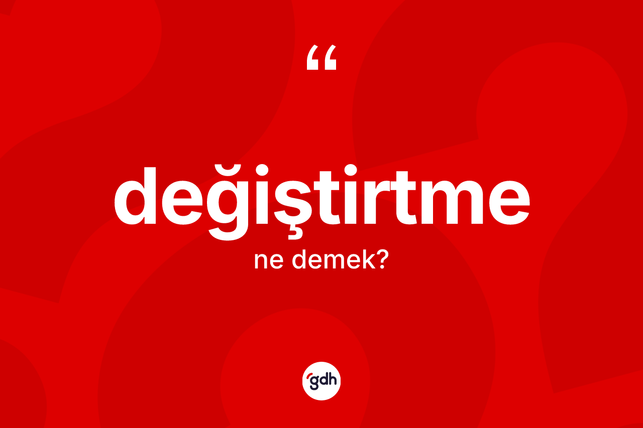 Değiştirtme ne demek? Değiştirtmenin kısaca tanımı nedir?