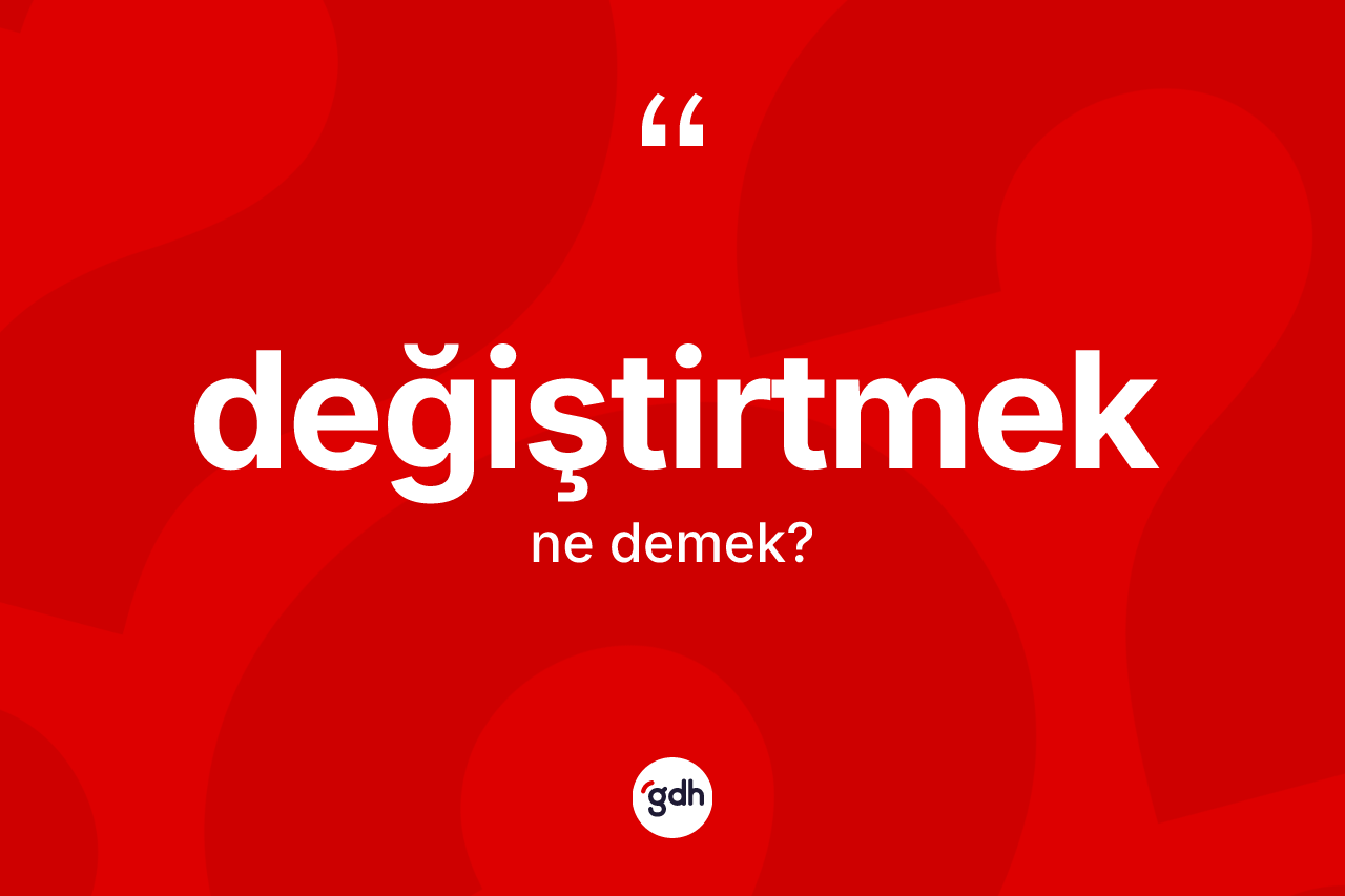 Değiştirtmek kelimesinin anlamı nedir? Değiştirtmeğin TDK'ya göre anlamı nedir?