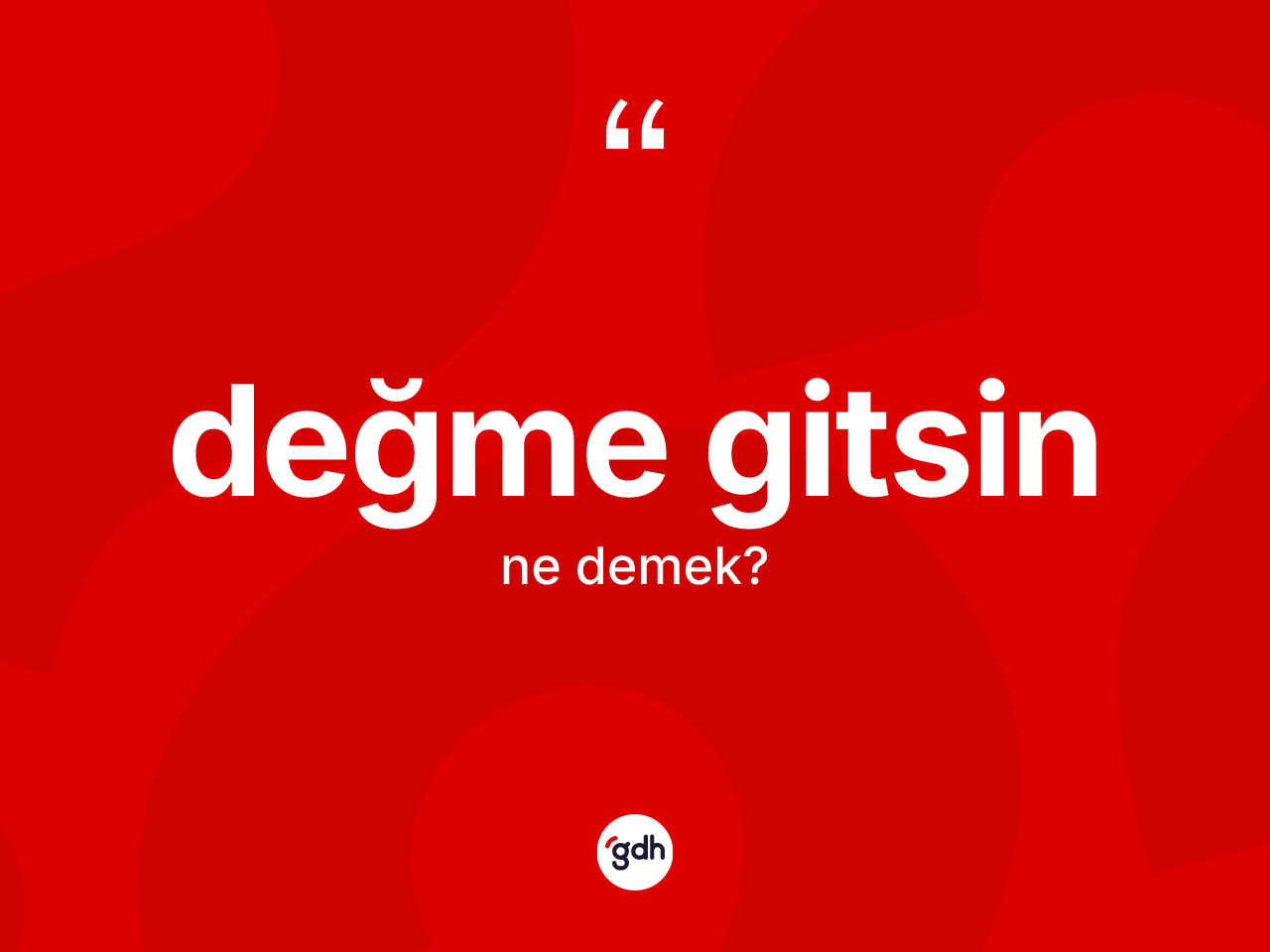 Değme gitsin ifadesinin kısaca anlamı nedir? Değme gitsin ifadesi nerede kullanılır?