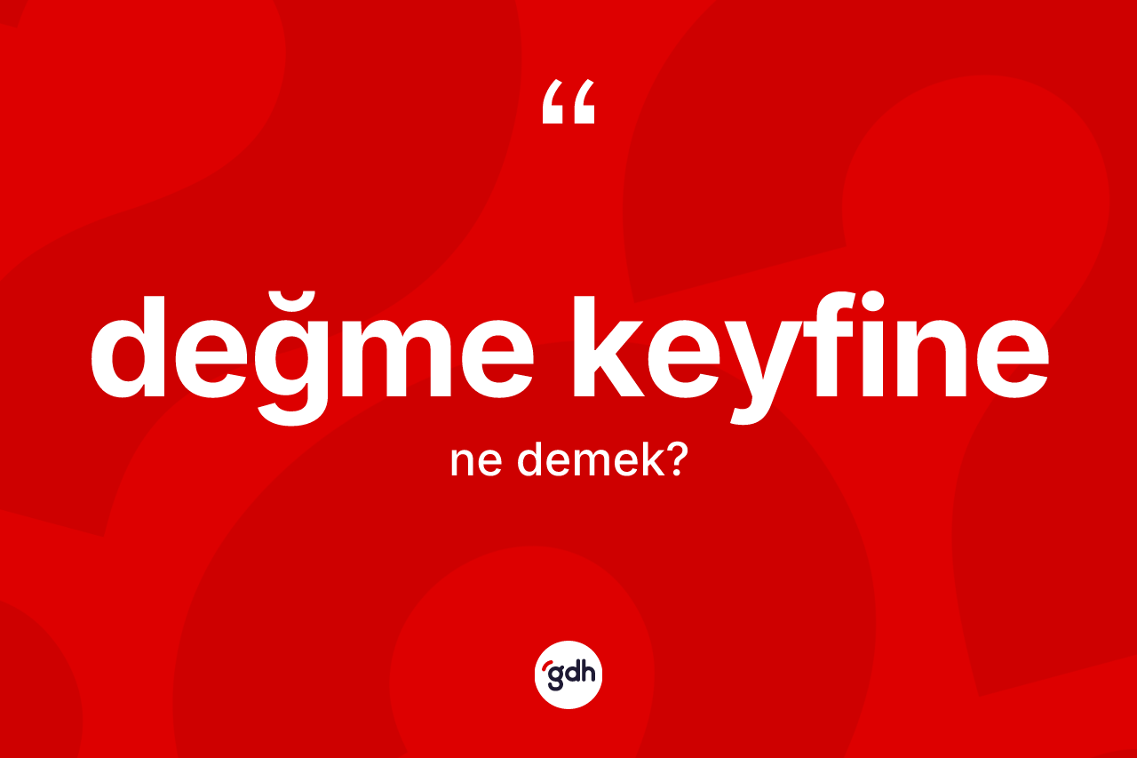 Değme keyfine ifadesi neyi anlatır? Değme keyfine sözünün TDK tanımı nedir?