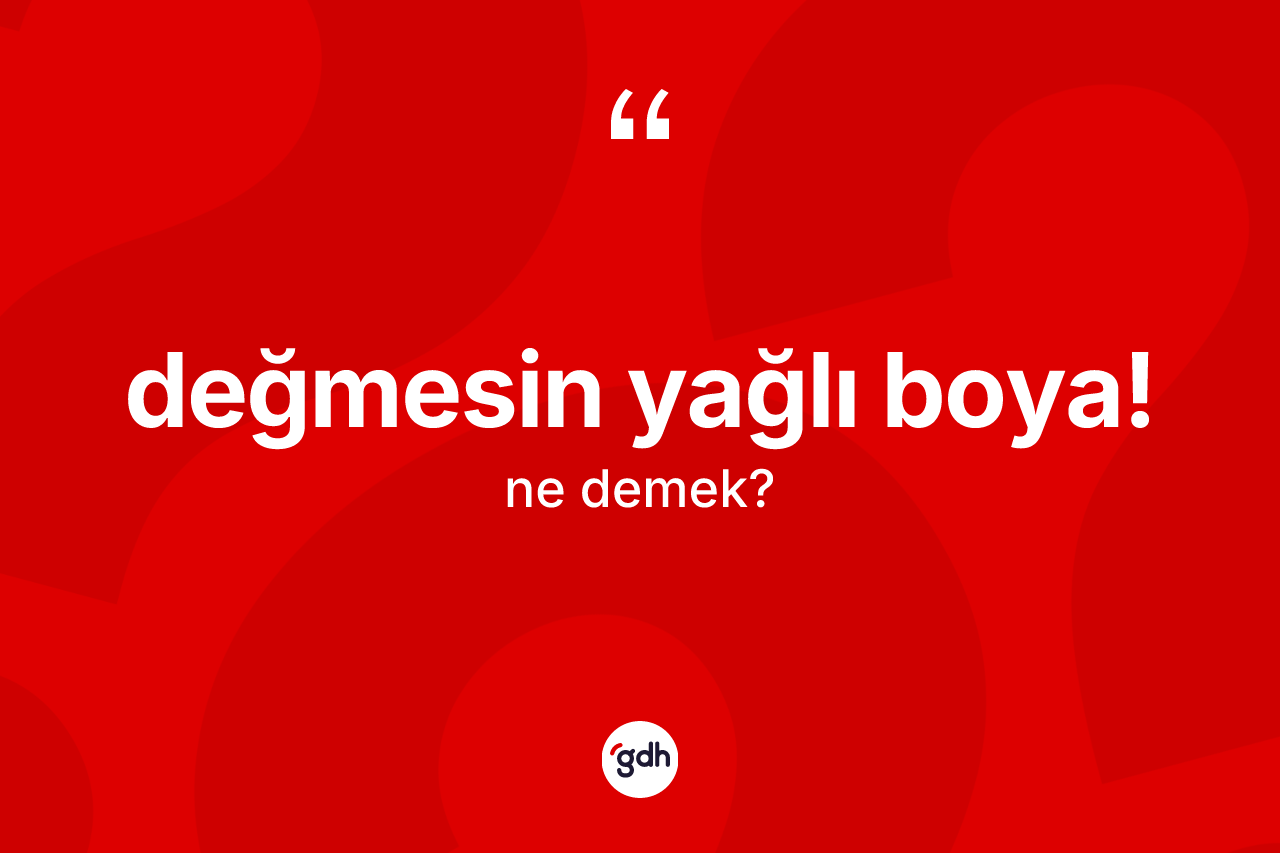 Değmesin yağlı boya! nedir? Değmesin yağlı boya! ifadesi nerede kullanılır?