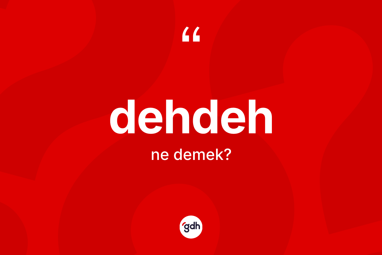 Dehdeh kelimesinin anlamı nedir? Dehdeh kelimesinin TDK anlamı nedir?