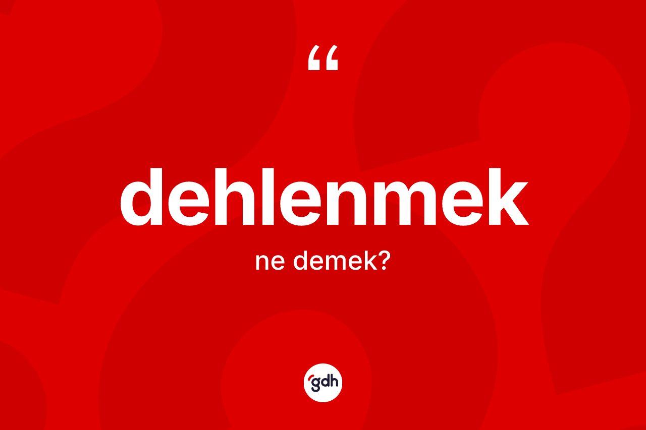 Dehlenmek kelimesi nedir? Dehlenmek kelimesinin TDK anlamı nedir?