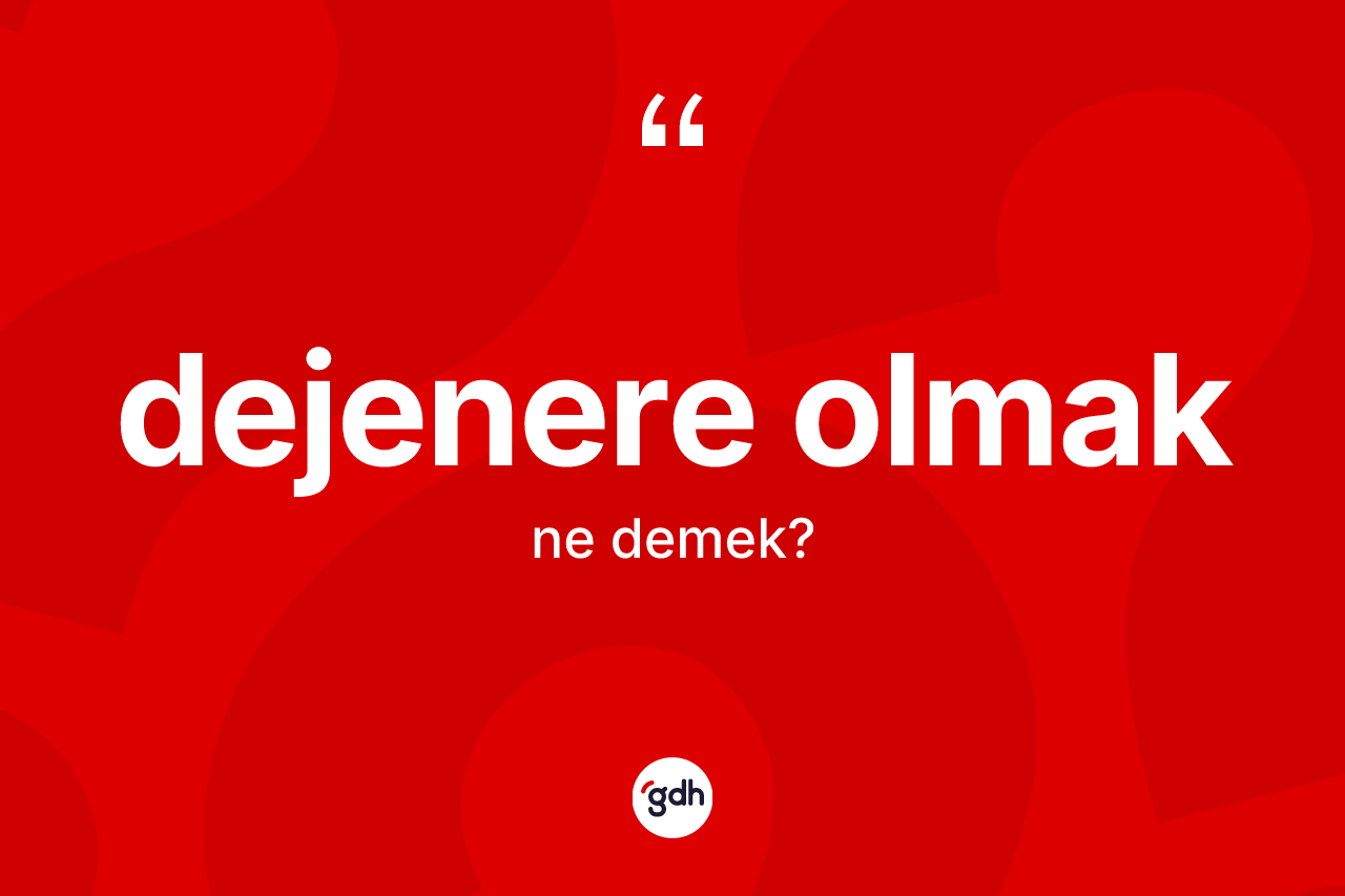 Dejenere olmak sözü nedir?
