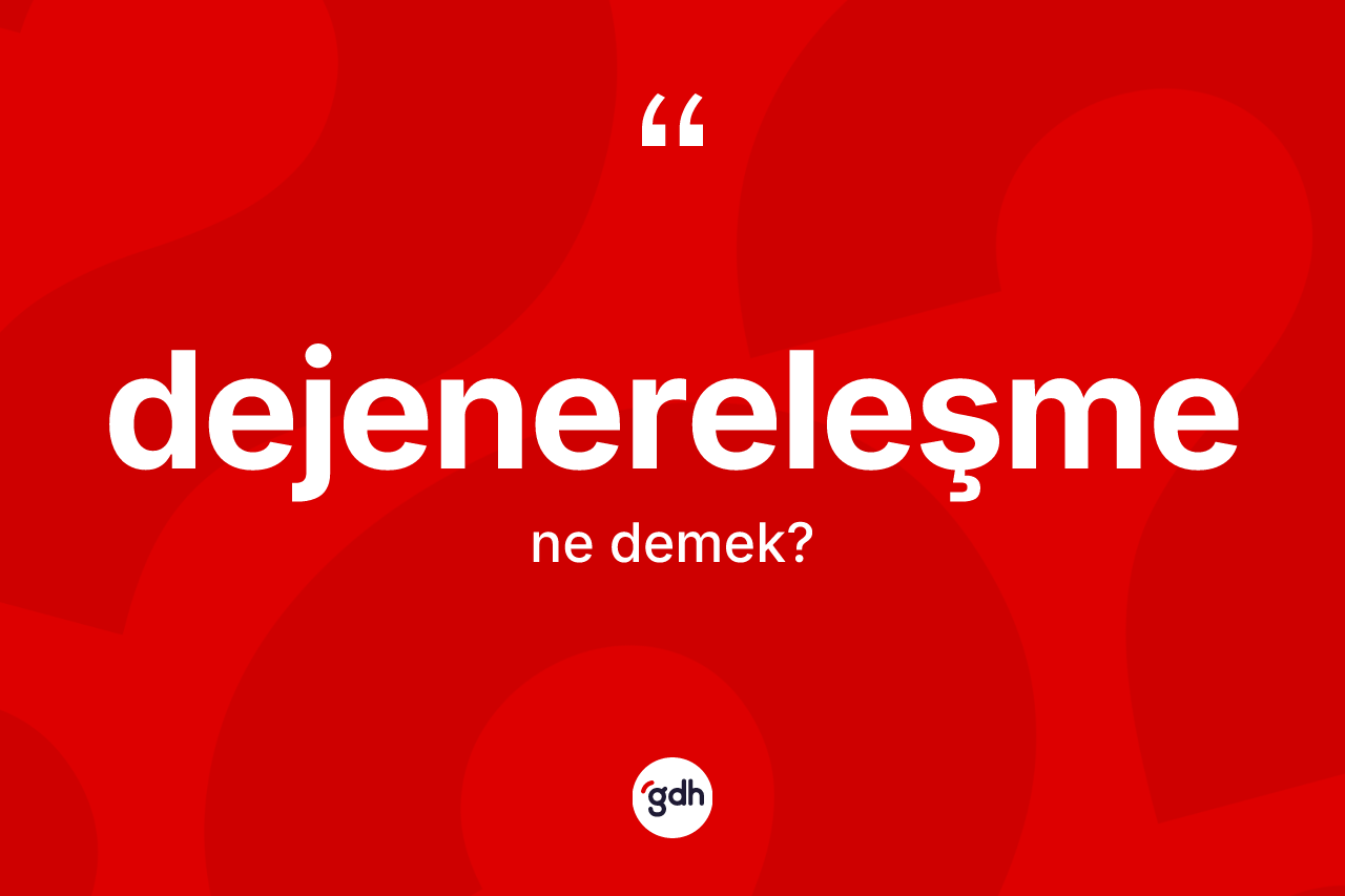 Dejenereleşme kelimesinin tanımı nedir?