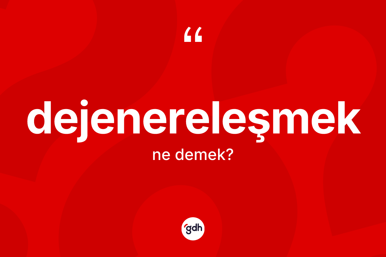 Dejenereleşmek kelimesinin anlamı nedir?