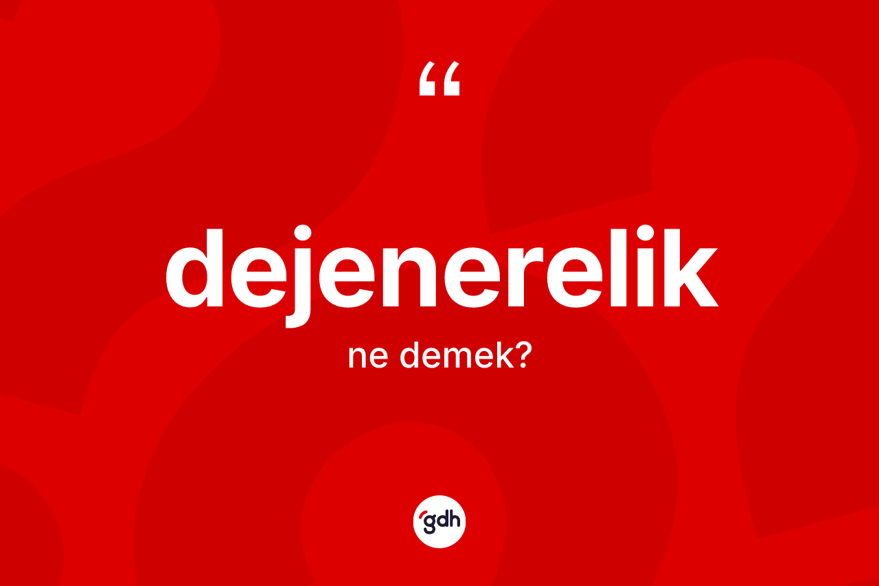Dejenerelik kelimesinin tanımı nedir?