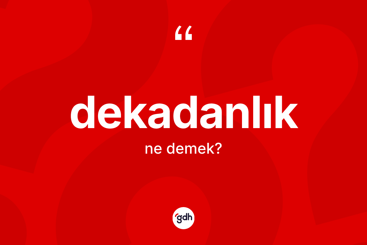 Dekadanlık kelimesinin anlamı nedir? Dekadanlığın halk arasındaki kullanımı nasıldır?