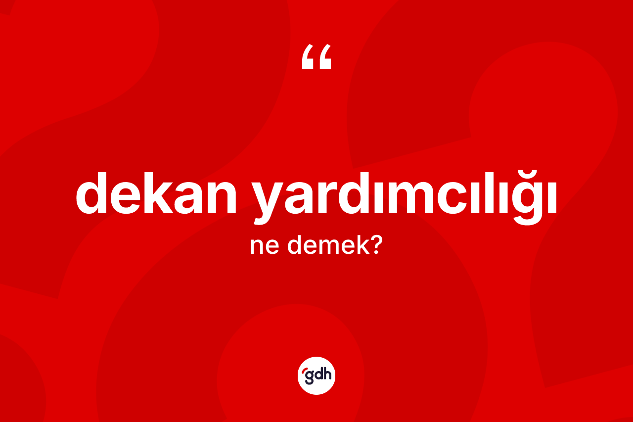 Dekan yardımcılığı nedir? Dekan yardımcılığı kelimesinin TDK anlamı nedir?