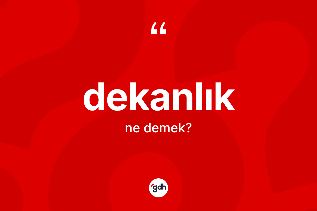 Dekanlık kelimesinin tanımı nedir? Dekanlığın halk arasındaki kullanımı nasıldır?