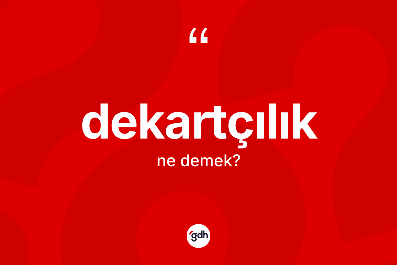 Dekartçılık kelimesinin anlamı nedir?
