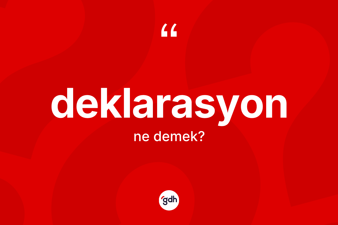 Deklarasyon kelimesinin tanımı nedir? Deklarasyonun TDK'ya göre anlamı nedir?
