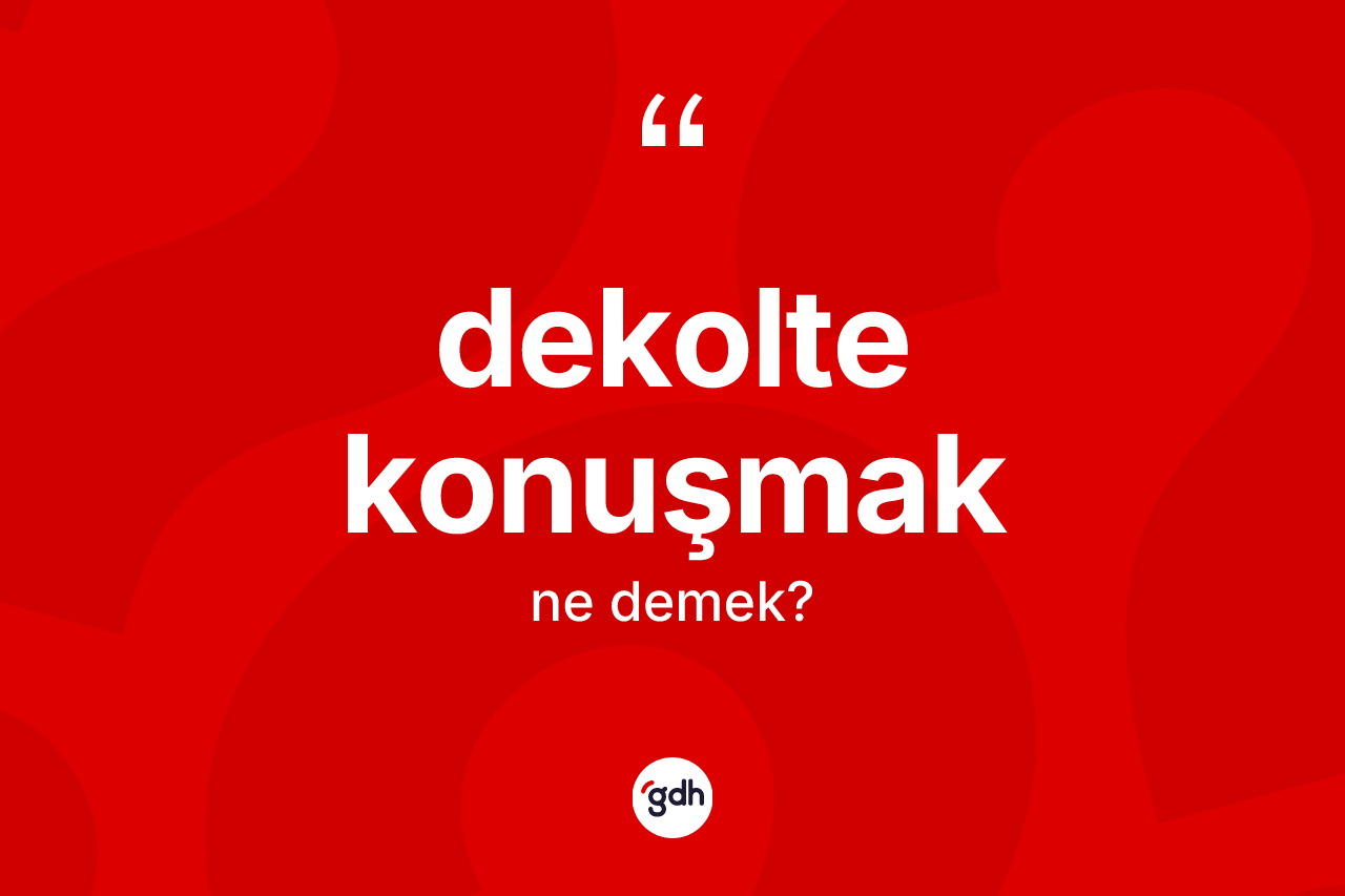 Dekolte konuşmak ifadesinin sözlükteki anlamı nedir? Dekolte konuşmak ifadesi hangi durumlarda kullanılır