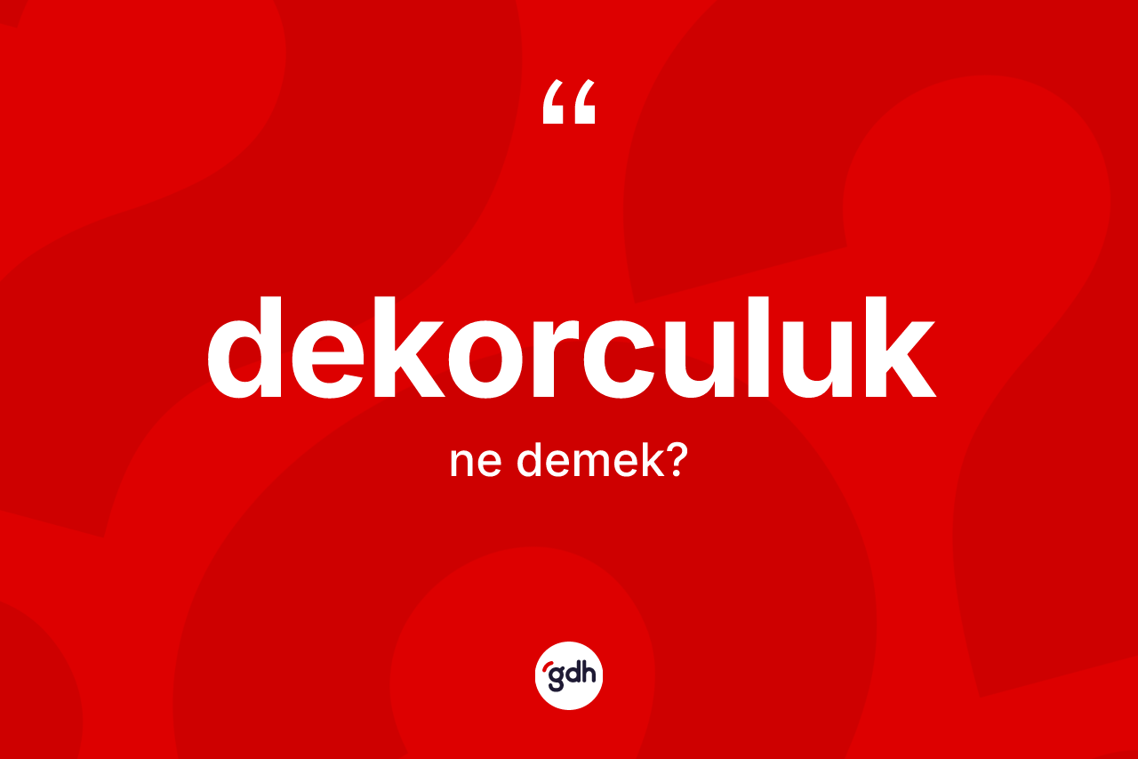 Dekorculuk kelimesi ne demek? Dekorculuğun sözlükteki anlamı nedir?
