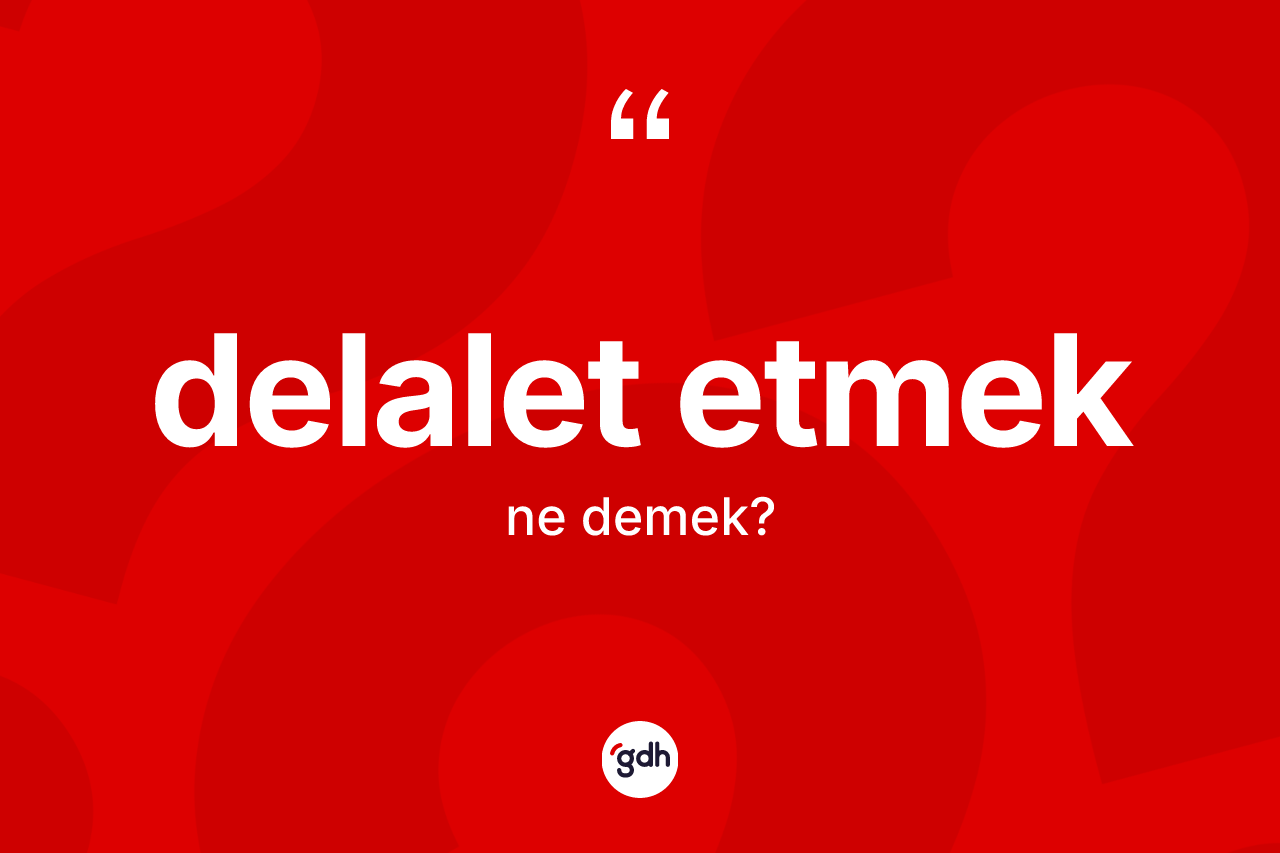 Delalet etmek ifadesinin kısaca anlamı nedir? Delalet etmek ifadesi nerede kullanılır?