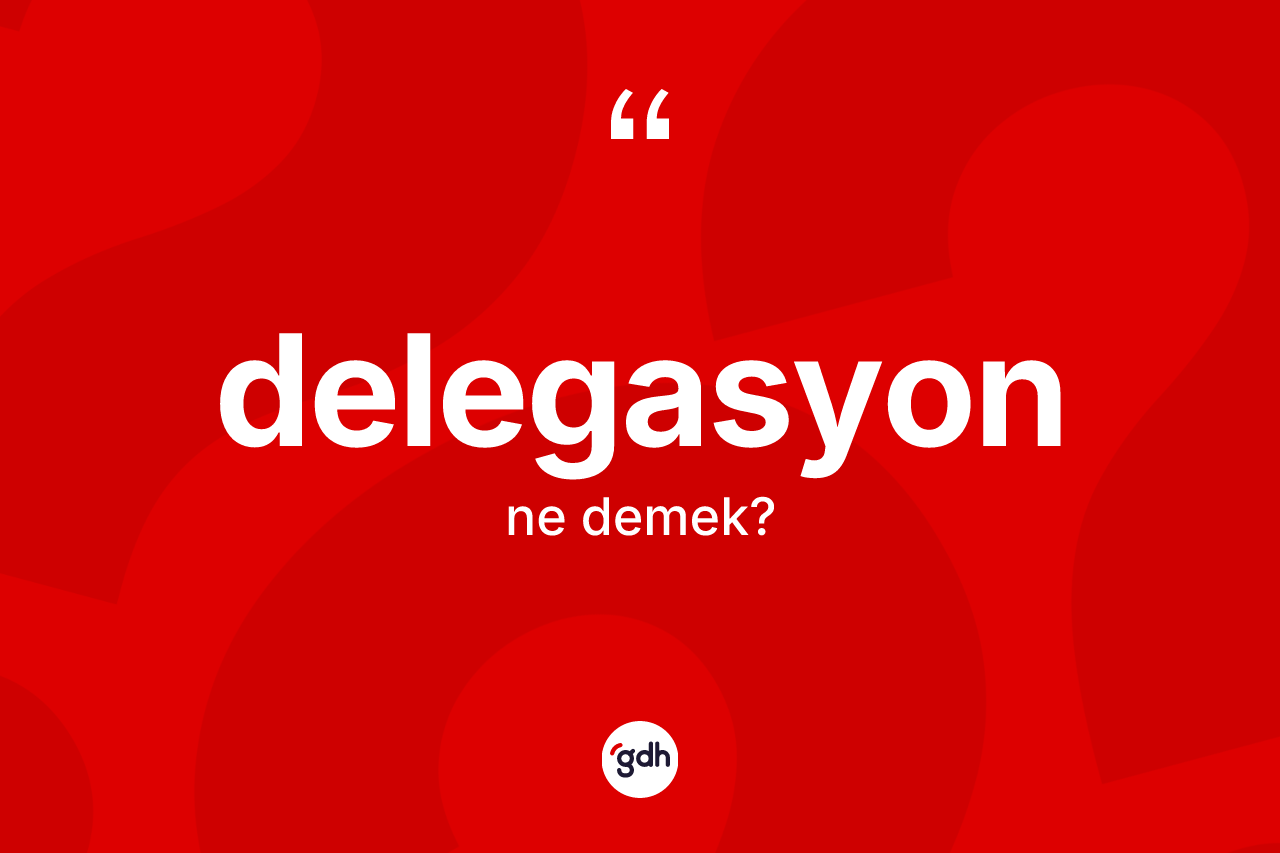 Delegasyon kelimesinin anlamı nedir?