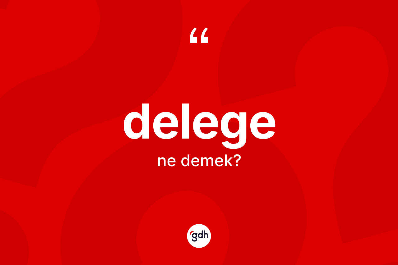 Delege kelimesinin tanımı nedir? Delegenin sözlükteki anlamı nedir?
