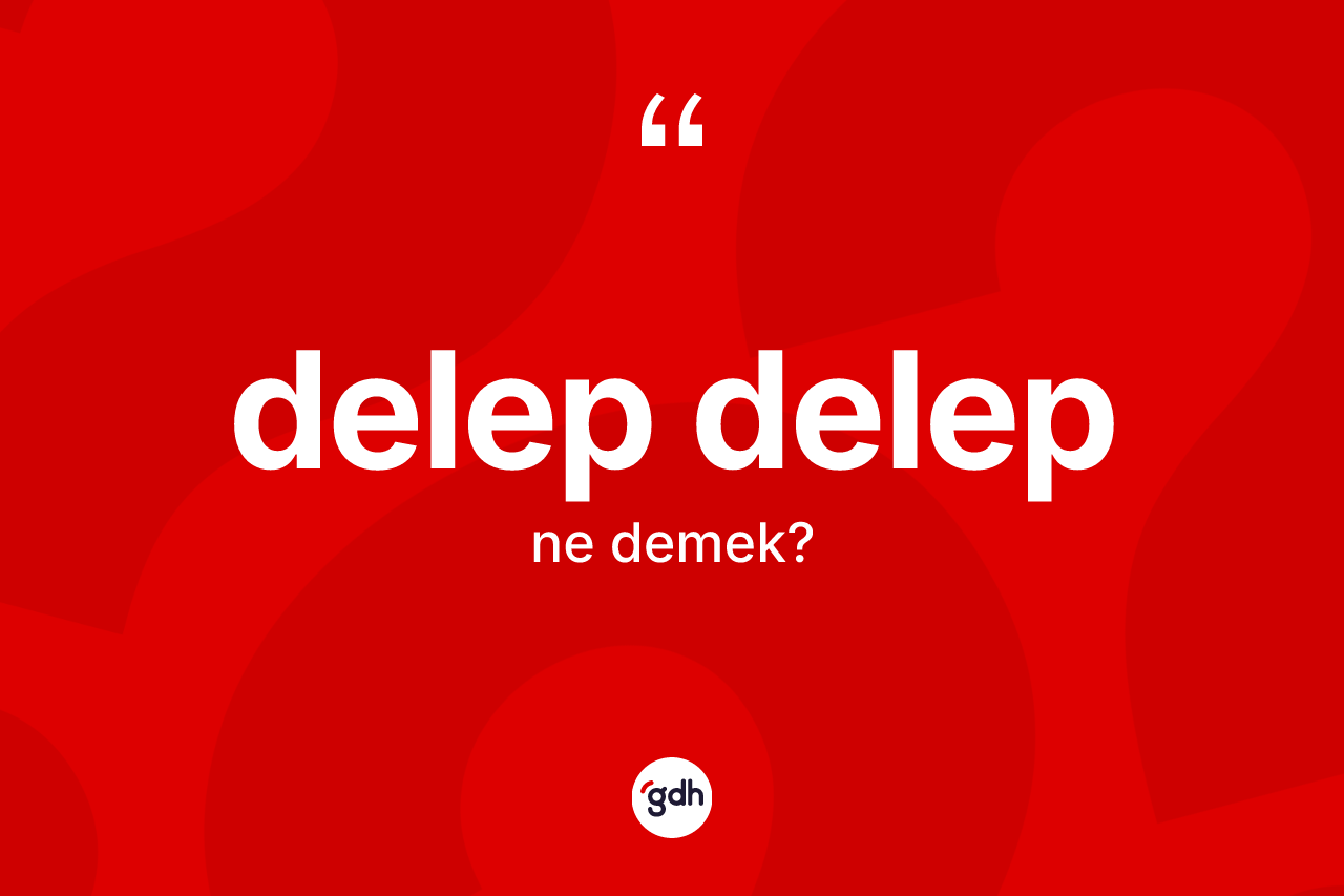 Delep delep ne anlama gelir? Delep delep kelimesinin TDK'ya göre açıklaması nedir?