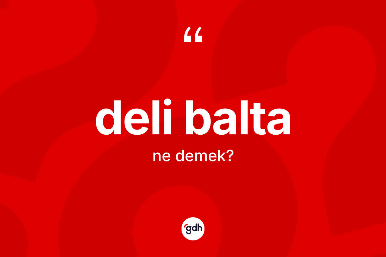 Deli balta kelimesi ne demek?