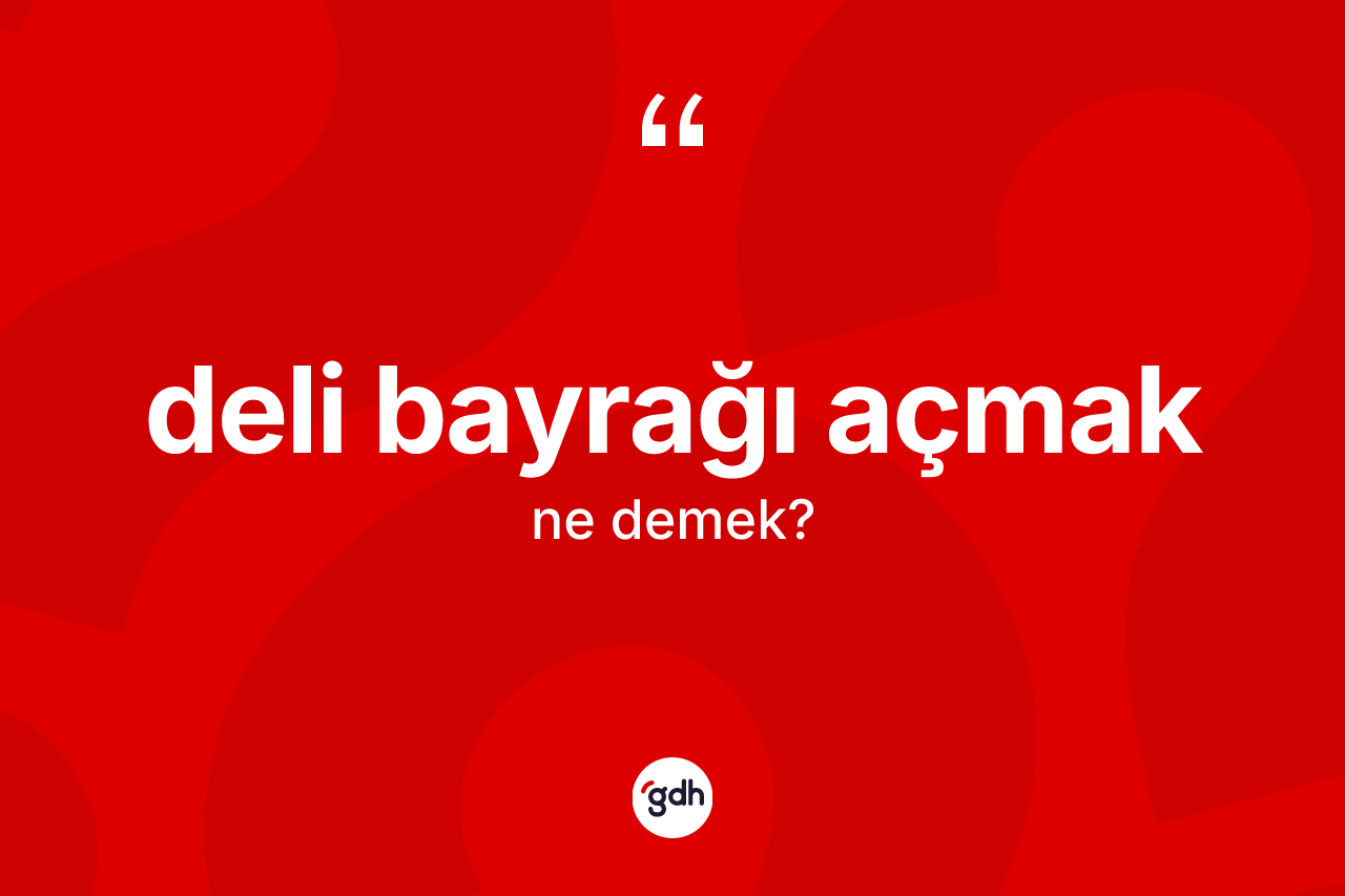 Deli bayrağı açmak ne demektir?