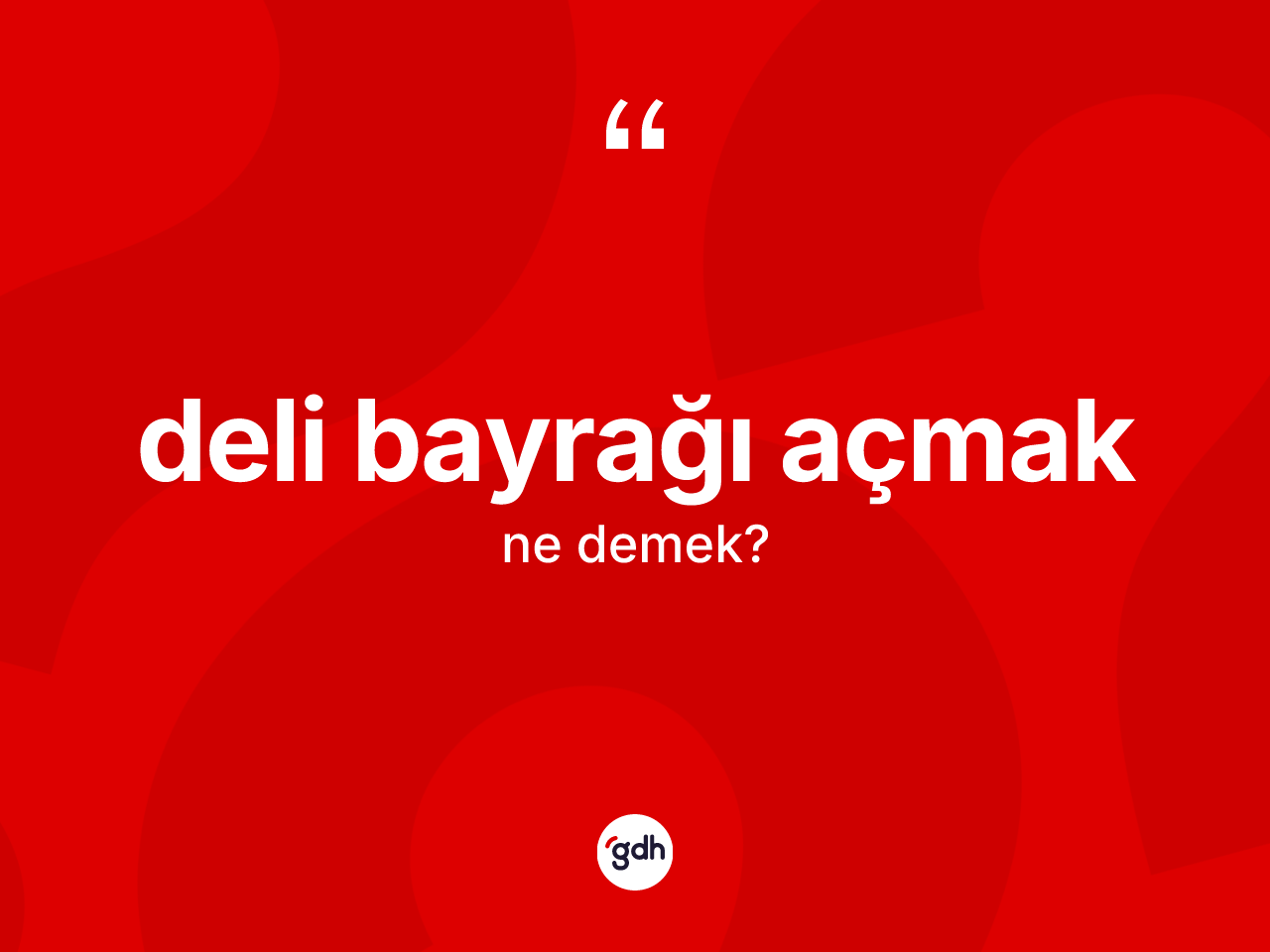 Deli bayrağı açmak ne demektir? Deli bayrağı açmak ifadesi nerede kullanılır?