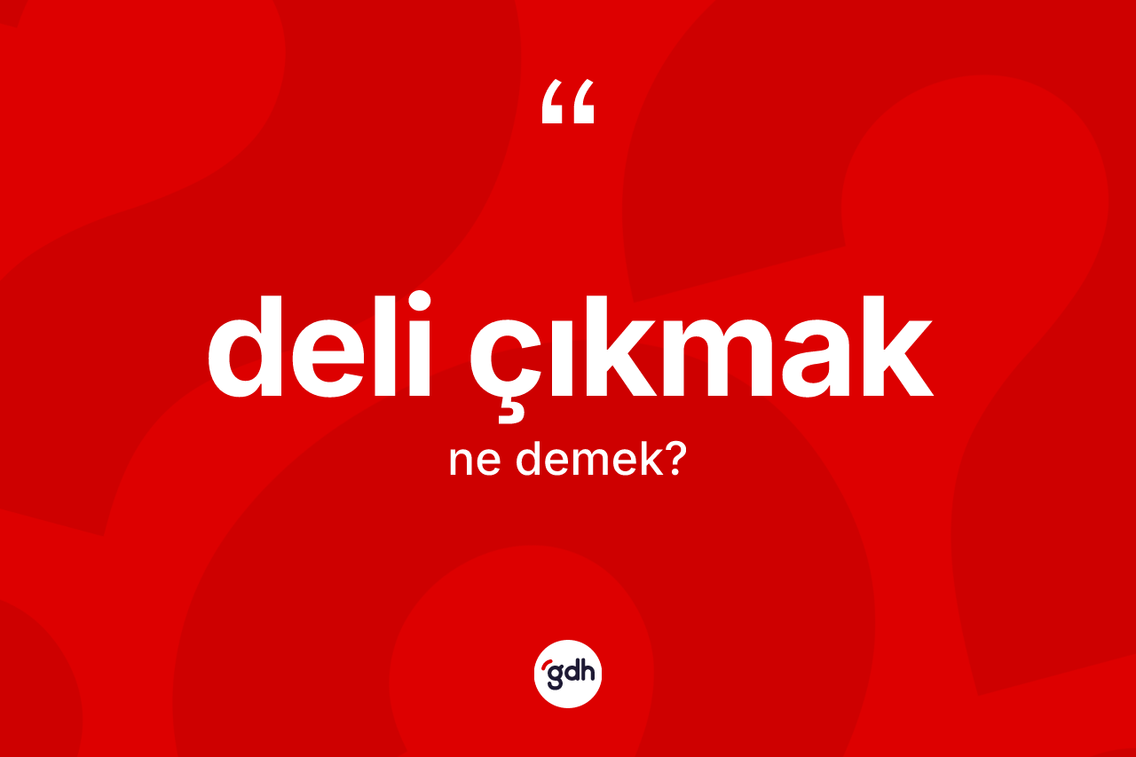 Deli çıkmak ifadesinin sözlükteki anlamı nedir?