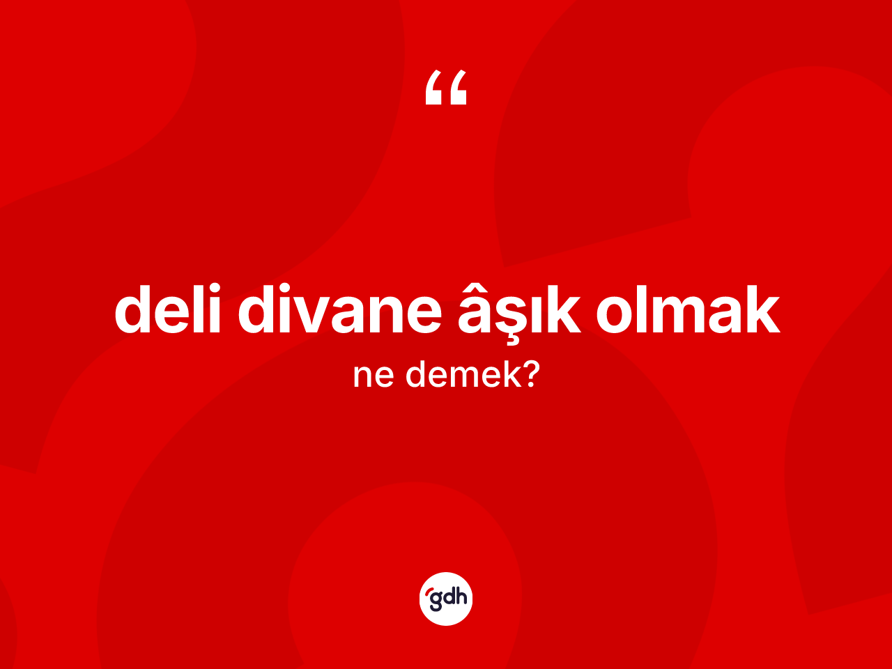 Deli divane âşık olmak ne demektir? Deli divane âşık olmak ifadesinin TDK anlamı nedir?