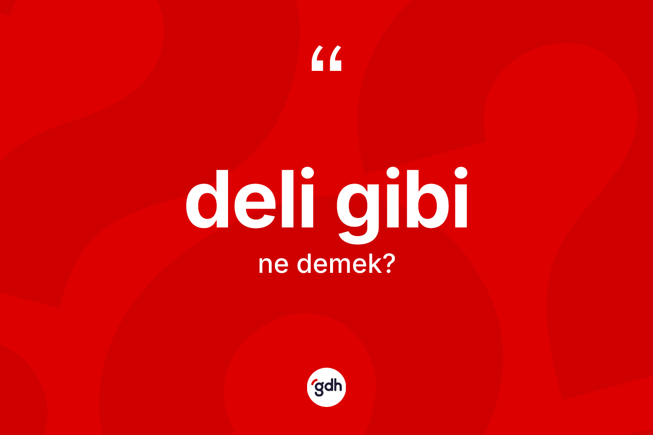 Deli gibi ifadesi ne demektir?