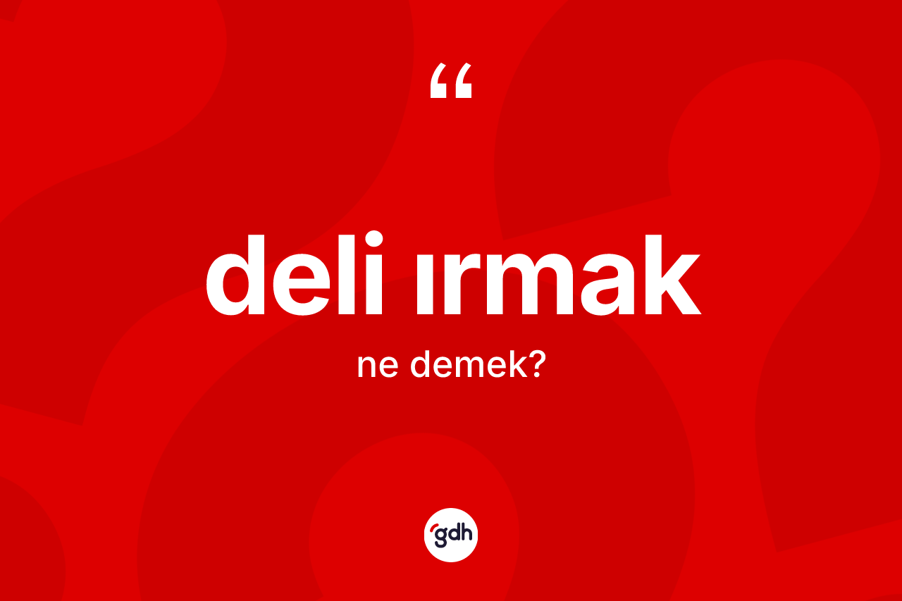 Deli ırmak kelimesi ne demek?
