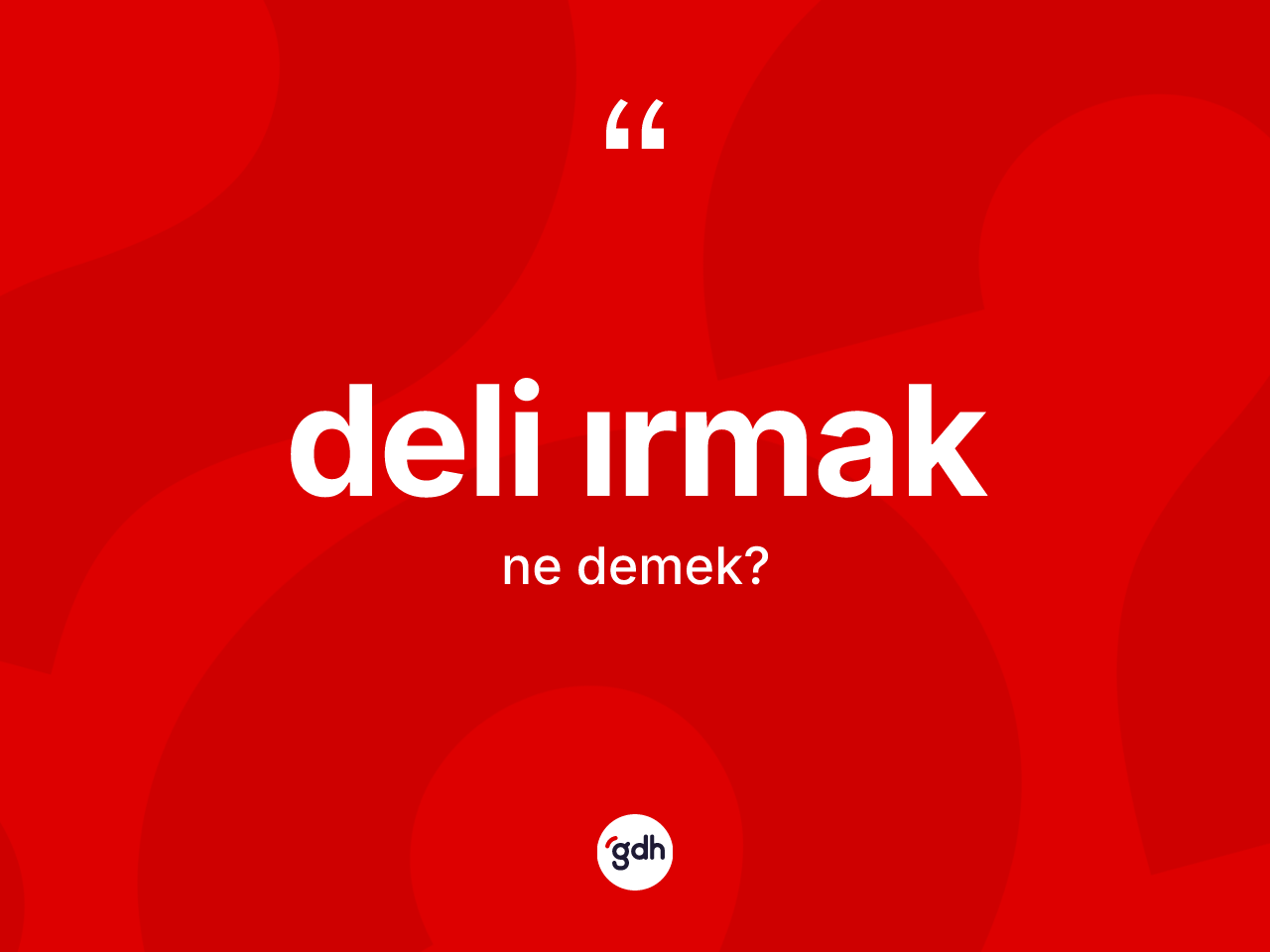 Deli ırmak kelimesi ne demek? Deli ırmağın TDK'ya göre anlamı nedir?