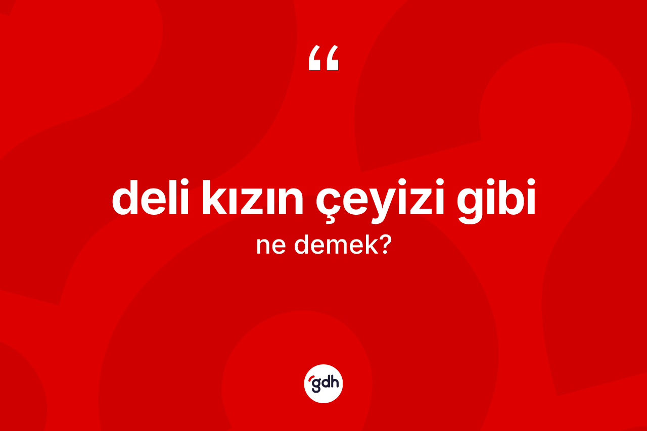 Deli kızın çeyizi gibi ne anlama gelir?