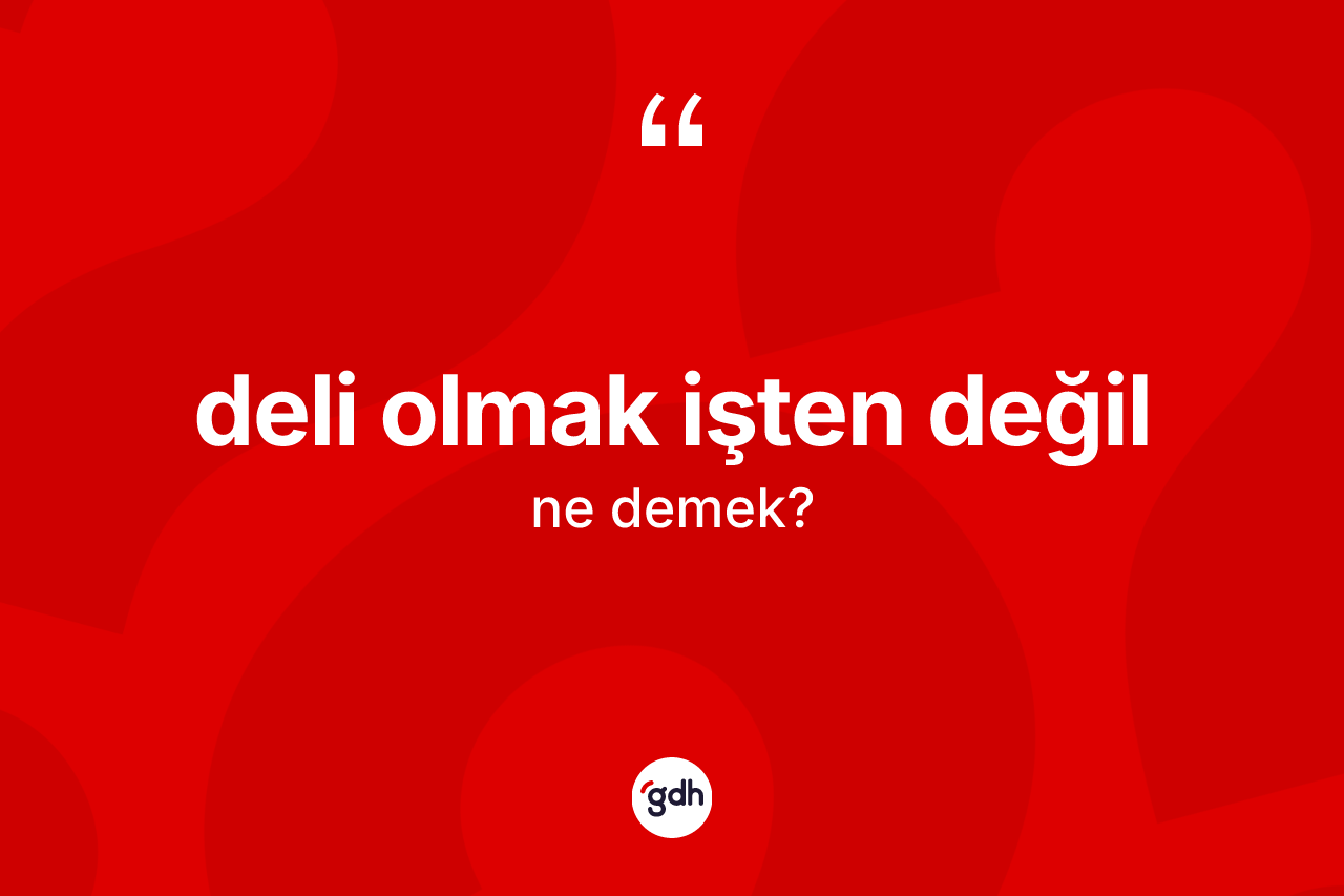 Deli olmak işten değil ifadesinin sözlükteki anlamı nedir?